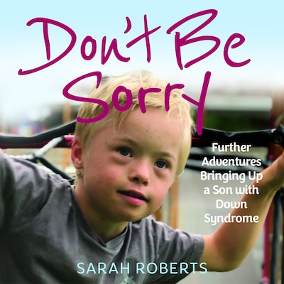 Don't Be Sorry - Further Adventures Bringing Up a Son with Down Syndrome (Unabridged) – omslag til lydbogen af Sarah Roberts