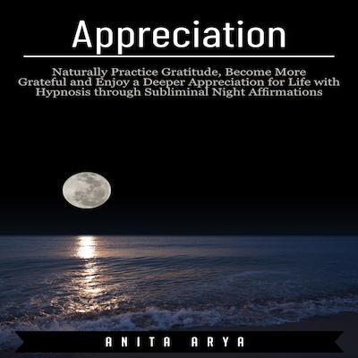 Appreciation: Naturally Practice Gratitude, Become More Graceful and Enjoy a Deeper Appreciation for Life with Hypnosis through Subliminal Night Affirmations