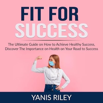 Fit For Success: The Ultimate Guide on How to Achieve Healthy Success, Discover The Importance on Health on Your Road to Success