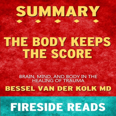 The Body Keeps the Score: Brain, Mind, and Body in the Healing of Trauma by Bessel van der Kolk MD: Summary by Fireside Reads