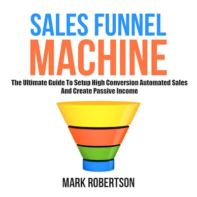 Sales Funnel Machine: The Ultimate Guide To Setup High Conversion Automated Sales And Create Passive Income – omslag til lydbogen af Mark Robertson