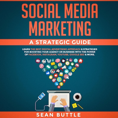 Social Media Marketing a Strategic Guide: Learn the Best Digital Advertising Approach & Strategies for Boosting Your Agency or Business with the Power of Facebook, Instagram, YouTube, Google SEO & More