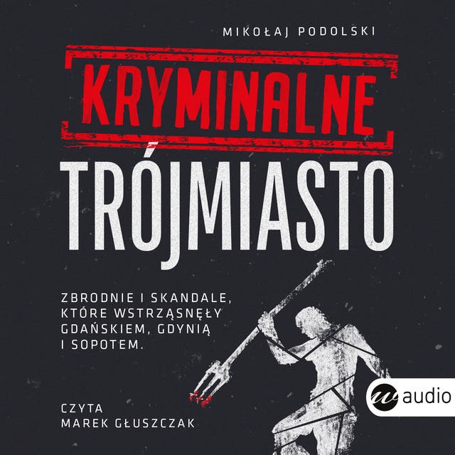 Kryminalne Trójmiasto: Zbrodnie i skandale, które wstrząsnęły Gdańskiem, Gdynią i Sopotem – okładka audiobooka, autor Mikołaj Podolski
