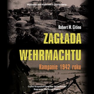 Zagłada Wehrmachtu. Kampanie 1942 roku – okładka audiobooka, autor Robert M. Citino