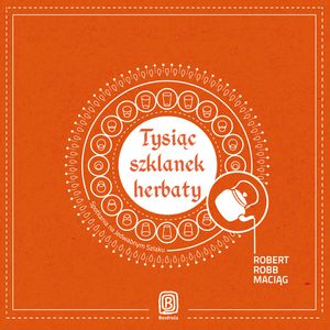Tysiąc szklanek herbaty. Spotkania na Jedwabnym Szlaku – okładka audiobooka, autor Robert Maciąg