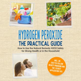 Hydrogen Peroxide - The Practical Guide: How to Use the Natural Remedy H2O2 Safely for Strong Health or in the Household, Including an Easy-to-Follow Beauty Program and the 10 Best Application Tips