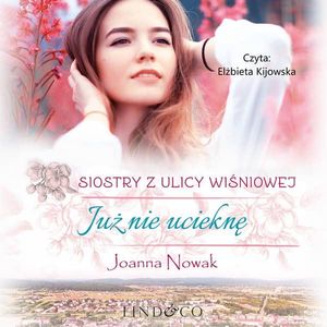 Już nie ucieknę. Siostry z Ulicy Wiśniowej. Tom 1 – okładka audiobooka, autor Joanna Nowak