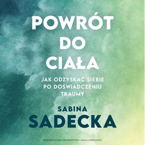 Powrót do ciała. Jak odzyskać siebie po doświadczeniu traumy – okładka audiobooka, autor Sabina Sadecka