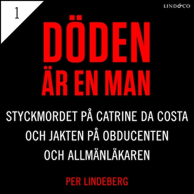 Del 1 - Döden är en man. Styckmordet på Catrine da Costa och jakten på Obducenten och Allmänläkaren
