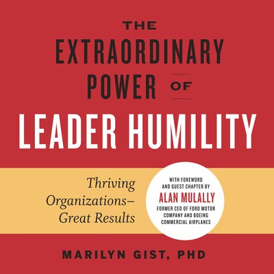 The Extraordinary Power of Leader Humility - Thriving Organizations - Great Results (Unabridged)