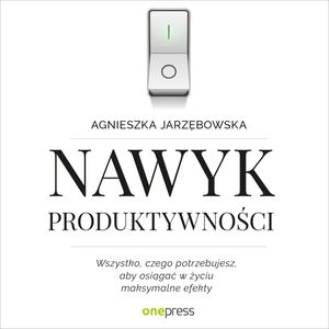 Nawyk produktywności. Wszystko, czego potrzebujesz, aby osiągać w życiu maksymalne efekty – okładka audiobooka, autor Agnieszka Jarzębowska
