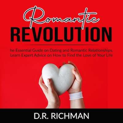 Romantic Revolution: The Essential Guide on Dating and Romantic Relationships, Learn Expert Advice on How to Find the Love of Your Life