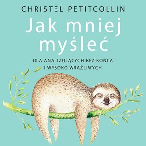 Jak mniej myśleć. Dla analizujących bez końca i wysoko wrażliwych – okładka audiobooka, autor Christel Petitcollin