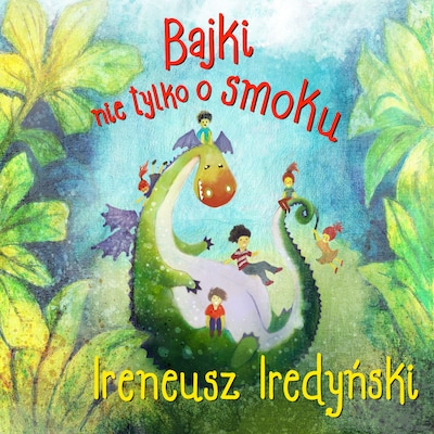 Bajki nie tylko o smoku – okładka audiobooka, autor Ireneusz Iredyński