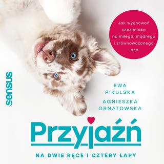 Przyjaźń na dwie ręce i cztery łapy. Jak wychować szczeniaka na miłego, mądrego i zrównoważonego psa – okładka audiobooka, autor Agnieszka Ornatowska, Ewa Pikulska