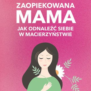 Zaopiekowana mama: Jak odnaleźć siebie w macierzyństwie – okładka audiobooka, autor Aleksandra Sileńska