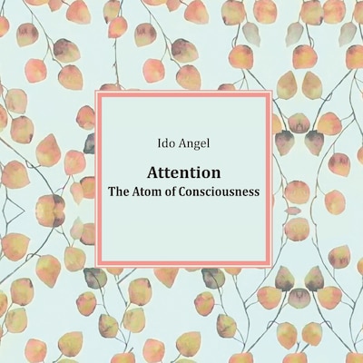 Attention: The Atom of Consciousness