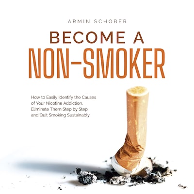 Become a Non-smoker How to Easily Identify the Causes of Your Nicotine Addiction, Eliminate Them Step by Step and Quit Smoking Sustainably – omslag til lydbogen af Armin Schober