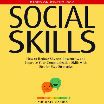 Social Skills:  How to Reduce Shyness, Insecurity, and Improve Your Communication Skills with Step by Step Strategies