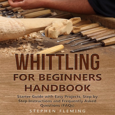 Whittling for Beginners Handbook: Starter Guide with Easy Projects, Step by Step Instructions and Frequently Asked Questions (FAQs) – omslag til lydbogen af Stephen Fleming