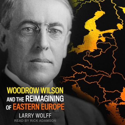 Woodrow Wilson and the Reimagining of Eastern Europe – omslag til lydbogen af Larry Wolff