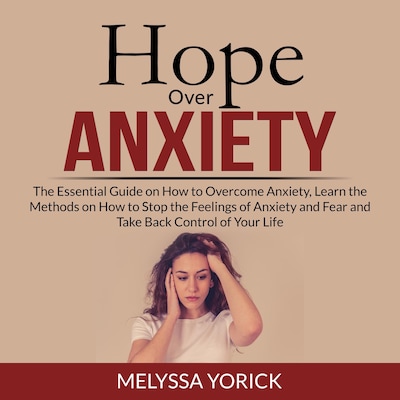 Hope Over Anxiety: The Essential Guide on How to Overcome Anxiety, Learn the Methods on How to Stop the Feelings of Anxiety and Fear and Take Back Control of Your Life – omslag til lydbogen af Melyssa Yorick