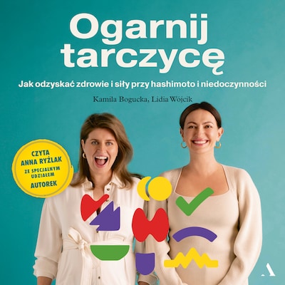 Ogarnij tarczycę. Jak odzyskać zdrowie i siły przy hashimoto i niedoczynności – okładka audiobooka, autor Kamila Bogucka, Lidia Wójcik
