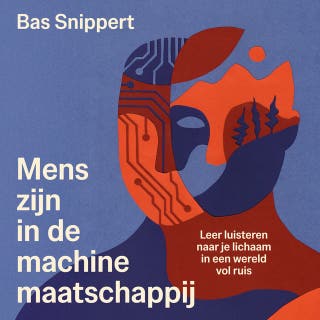 Mens-zijn in de machinemaatschappij: Leer luisteren naar je lichaam in een wereld vol ruis – omslag van het luisterboek van Bas Snippert