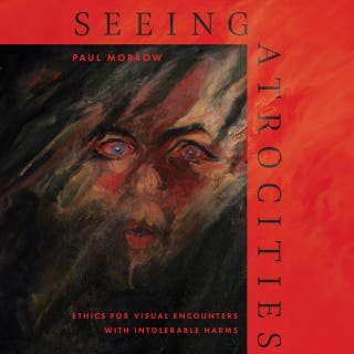 Seeing Atrocities: Ethics for Visual Encounters with Intolerable Harms
