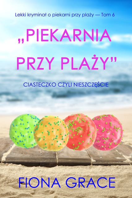„Piekarnia przy plaży”: Ciasteczko czyli nieszczęście (Lekki kryminał o piekarni przy plaży — Tom 6)