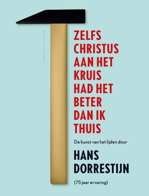 Zelfs Christus aan het kruis had het beter dan ik thuis: de kunst van het lijden door Hans Dorrestijn (75 jaar ervaring)