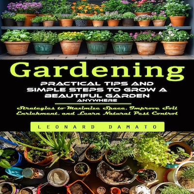 Gardening: Practical Tips and Simple Steps to Grow a Beautiful Garden Anywhere (Strategies to Maximize Space, Improve Soil Enrichment, and Learn Natural Pest Control) – omslag til lydbogen af Leonard Damato, Madison g
