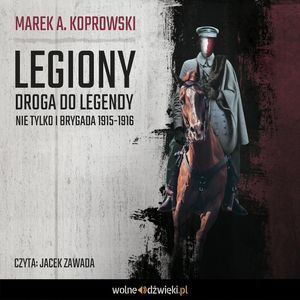 Legiony. Droga do legendy. Nie tylko I Brygada 1915-1916 – okładka audiobooka, autor Marek A. Koprowski