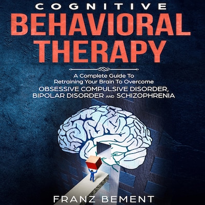 Cognitive Behavioral Therapy: A Complete Guide To Overcome Obsessive Compulsive Disorder, Bipolar Disorder and Schizophrenia – omslag til lydbogen af Franz Bement