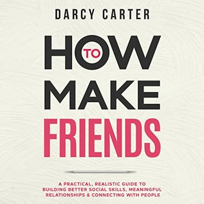 How to Make Friends: A Practical, Realistic Guide To Building Better Social Skills, Meaningful Relationships & Connecting With People – omslag til lydbogen af Darcy Carter