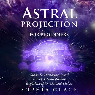 Astral Projection For Beginners: Guide to Mastering Astral Travel & Out-Of-Body Experiences for Optimal Living