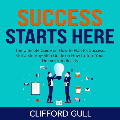Success Starts Here: The Ultimate Guide on How to Plan for Success, Get a Step-by-Step Guide on to Turn Your Dreams into Reality – omslag til lydbogen af Clifford Gull
