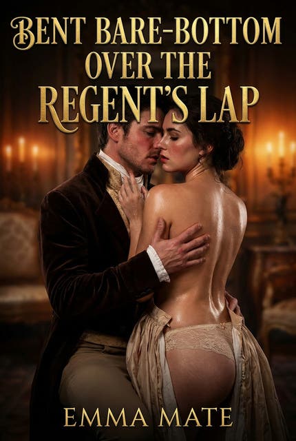 Bent Bare-Bottom Over The Regent’s Lap: A Full-Length Steamy Historical Royalty Romance Novel – omslag til lydbogen af Emma Mate