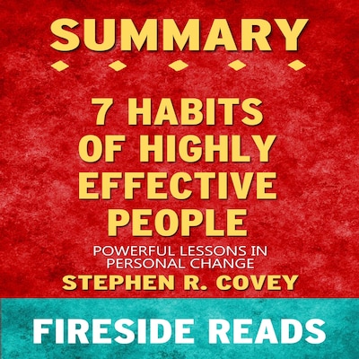 The 7 Habits of Highly Effective People: Powerful Lessons in Personal Change by Stephen R. Covey: Summary by Fireside Reads