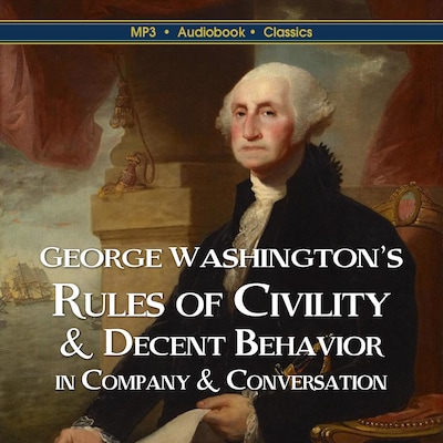 George Washington’s Rules of Civility & Decent Behavior  In Company & Conversation