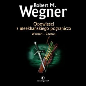 Opowieści z meekhańskiego pogranicza. Wschód – Zachód (#2 w serii) – okładka audiobooka, autor Robert M. Wegner