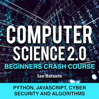 Computer Science 2.0 Beginners Crash Course - Python, Javascript, Cyber Security And Algorithms