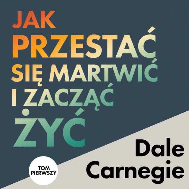 Jak przestać się martwić i zacząć żyć. Tom 1