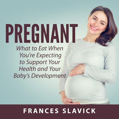 Pregnant: What to Eat When You're Expecting to Support Your Health and Your Baby's Development