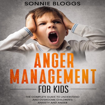Anger Management for Kids: The Complete Guide to Understand and Overcome Children's Anxiety and Anger – omslag til lydbogen af Sonnie Bloggs
