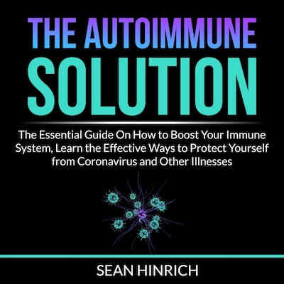 The Autoimmune Solution: The Essential Guide On How to Boost Your Immune System, Learn the Effective Ways to Protect Yourself from Coronavirus and Other Illnesses