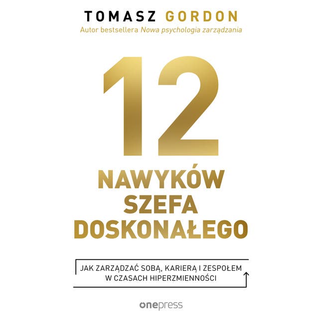 12 NAWYKÓW SZEFA DOSKONAŁEGO. Jak zarządzać sobą, karierą i zespołem w czasach hiperzmienności