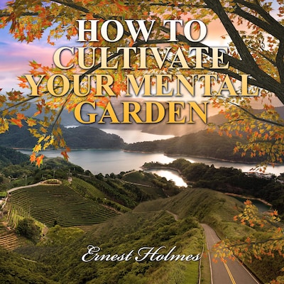 How to Cultivate Your Mental Garden