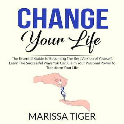 Change Your Life: The Essential Guide to Becoming The Best Version of Yourself, Learn The Successful Ways You Can Claim Your Personal Power to Transform Your Life