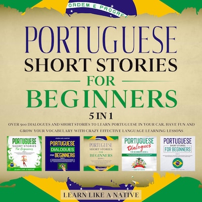 Portuguese Short Stories for Beginners – 5 in 1: Over 500 Dialogues & Short Stories to Learn Portuguese in your Car. Have Fun and Grow your Vocabulary with Crazy Effective Language Learning Lessons